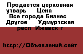 Продается церковная утварь . › Цена ­ 6 200 - Все города Бизнес » Другое   . Удмуртская респ.,Ижевск г.